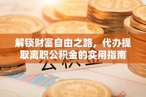肃南解锁财富自由之路，代办提取离职公积金的实用指南