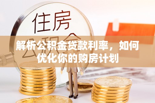 肃南解析公积金贷款利率，如何优化你的购房计划