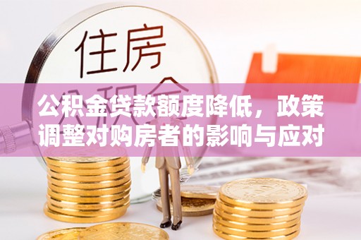 肃南公积金贷款额度降低，政策调整对购房者的影响与应对策略