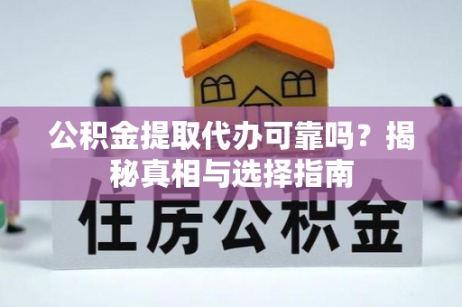 肃南公积金提取代办可靠吗？揭秘真相与选择指南