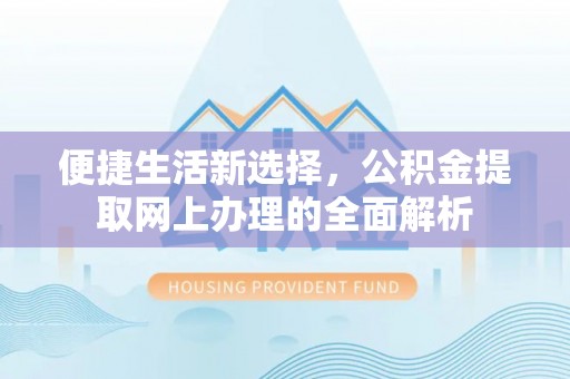肃南便捷生活新选择，公积金提取网上办理的全面解析