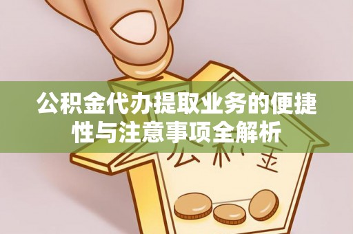 肃南公积金代办提取业务的便捷性与注意事项全解析