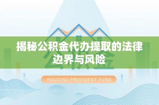肃南揭秘公积金代办提取的法律边界与风险
