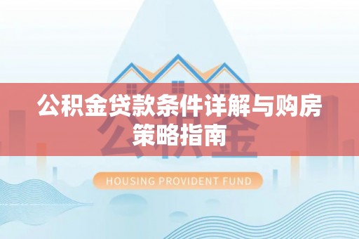 肃南公积金贷款条件详解与购房策略指南