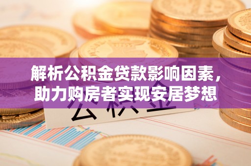 肃南解析公积金贷款影响因素，助力购房者实现安居梦想