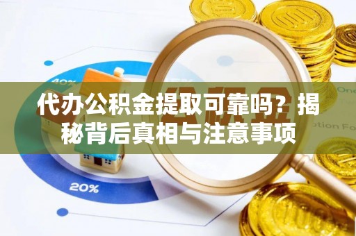 肃南代办公积金提取可靠吗？揭秘背后真相与注意事项