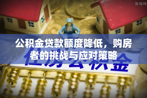 肃南公积金贷款额度降低，购房者的挑战与应对策略
