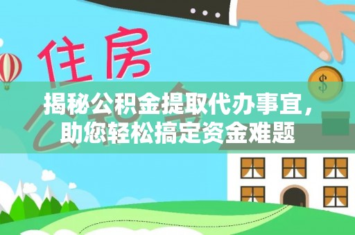肃南揭秘公积金提取代办事宜，助您轻松搞定资金难题