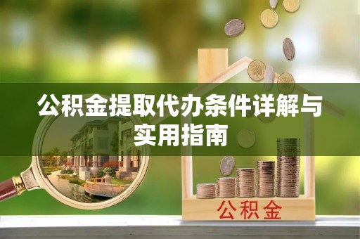 肃南公积金提取代办条件详解与实用指南