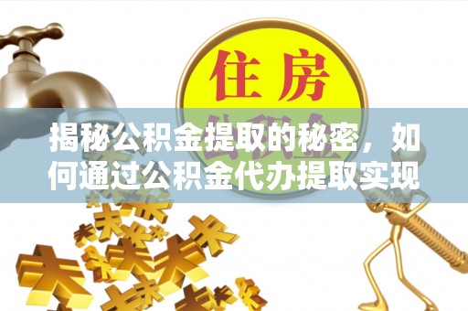 肃南揭秘公积金提取的秘密，如何通过公积金代办提取实现财务自由