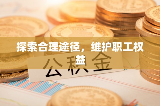肃南探索合理途径，维护职工权益