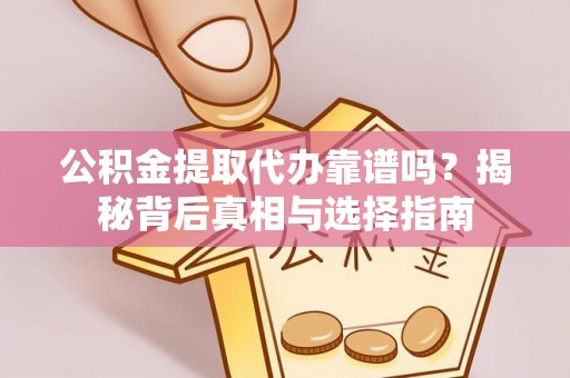 肃南公积金提取代办靠谱吗？揭秘背后真相与选择指南