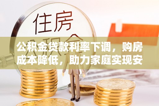 肃南公积金贷款利率下调，购房成本降低，助力家庭实现安居梦