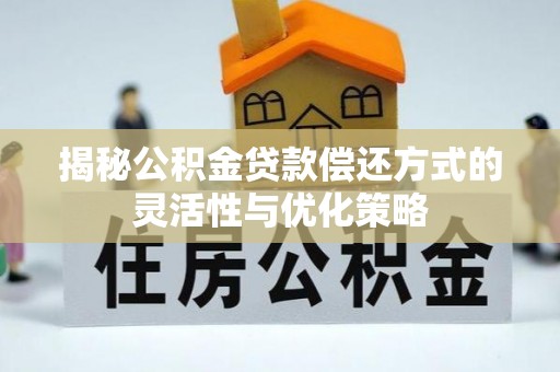 肃南揭秘公积金贷款偿还方式的灵活性与优化策略