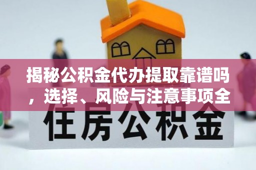 肃南揭秘公积金代办提取靠谱吗，选择、风险与注意事项全解析