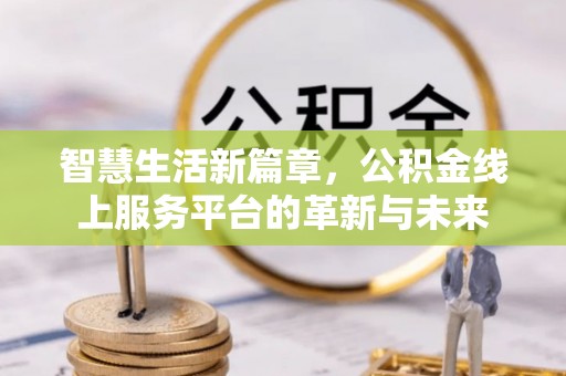 肃南智慧生活新篇章，公积金线上服务平台的革新与未来