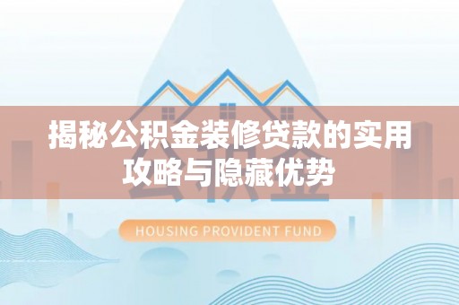 肃南揭秘公积金装修贷款的实用攻略与隐藏优势
