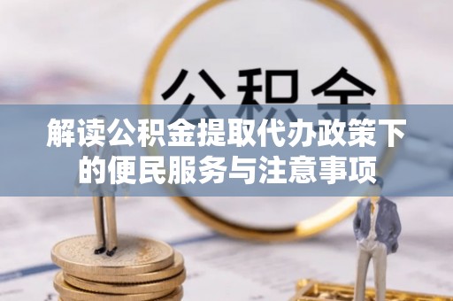 肃南解读公积金提取代办政策下的便民服务与注意事项