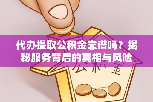 肃南代办提取公积金靠谱吗？揭秘服务背后的真相与风险