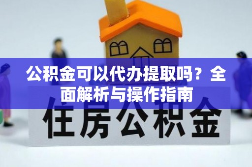 肃南公积金可以代办提取吗？全面解析与操作指南