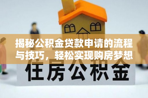 肃南揭秘公积金贷款申请的流程与技巧，轻松实现购房梦想