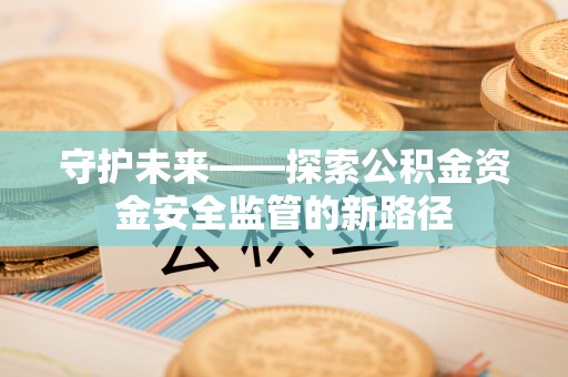 肃南守护未来——探索公积金资金安全监管的新路径