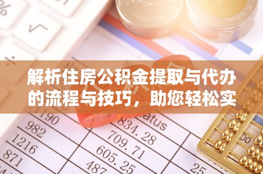 肃南解析住房公积金提取与代办的流程与技巧，助您轻松实现资金流动