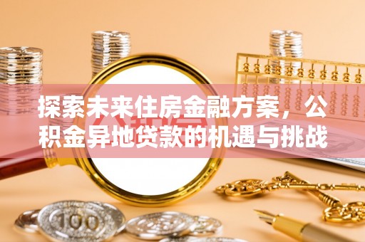 肃南探索未来住房金融方案，公积金异地贷款的机遇与挑战