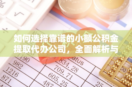 肃南如何选择靠谱的小额公积金提取代办公司，全面解析与实用指南