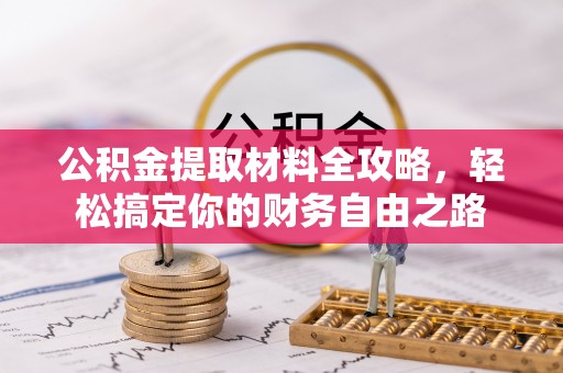 肃南公积金提取材料全攻略，轻松搞定你的财务自由之路