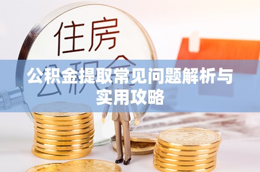 肃南公积金提取常见问题解析与实用攻略