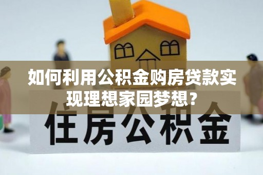 肃南如何利用公积金购房贷款实现理想家园梦想？