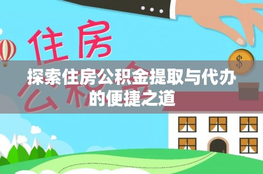 肃南探索住房公积金提取与代办的便捷之道