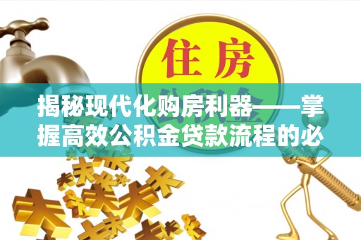 肃南揭秘现代化购房利器——掌握高效公积金贷款流程的必备指南