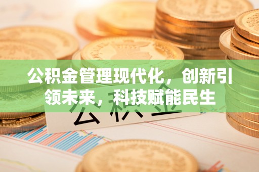 肃南公积金管理现代化，创新引领未来，科技赋能民生