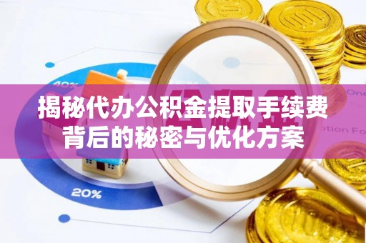肃南揭秘代办公积金提取手续费背后的秘密与优化方案