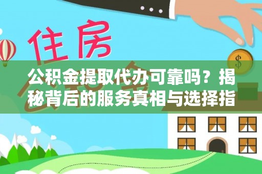 肃南公积金提取代办可靠吗？揭秘背后的服务真相与选择指南
