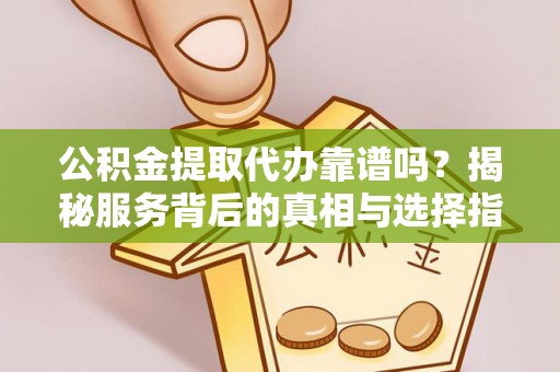 肃南公积金提取代办靠谱吗？揭秘服务背后的真相与选择指南