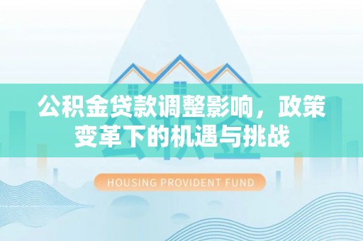 肃南公积金贷款调整影响，政策变革下的机遇与挑战