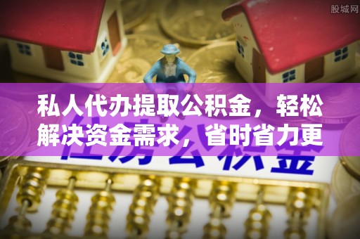 肃南私人代办提取公积金，轻松解决资金需求，省时省力更高效