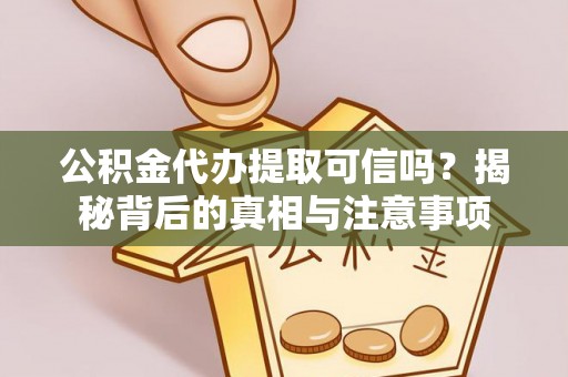 肃南公积金代办提取可信吗？揭秘背后的真相与注意事项