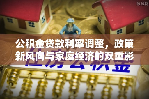 肃南公积金贷款利率调整，政策新风向与家庭经济的双重影响