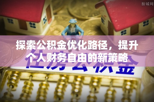 肃南探索公积金优化路径，提升个人财务自由的新策略