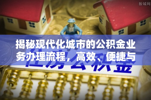 肃南揭秘现代化城市的公积金业务办理流程，高效、便捷与未来趋势