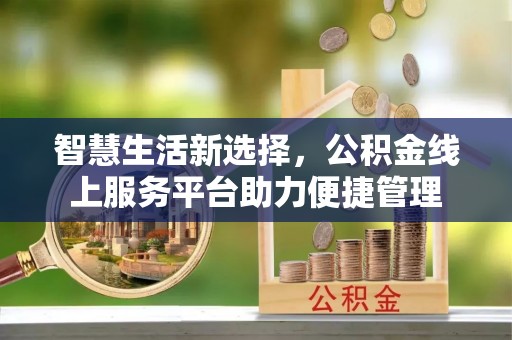 肃南智慧生活新选择，公积金线上服务平台助力便捷管理