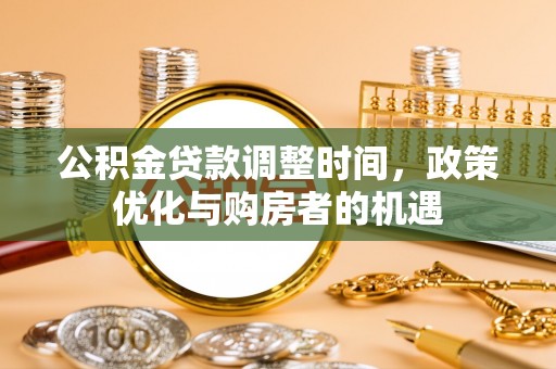 肃南公积金贷款调整时间，政策优化与购房者的机遇