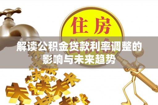 肃南解读公积金贷款利率调整的影响与未来趋势
