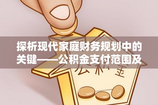 肃南探析现代家庭财务规划中的关键——公积金支付范围及其影响