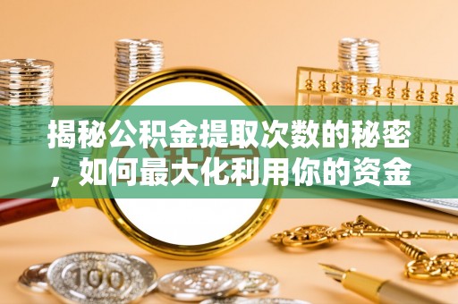 肃南揭秘公积金提取次数的秘密，如何最大化利用你的资金