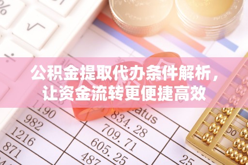 肃南公积金提取代办条件解析，让资金流转更便捷高效